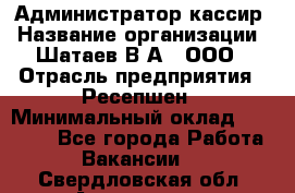 Администратор-кассир › Название организации ­ Шатаев В.А., ООО › Отрасль предприятия ­ Ресепшен › Минимальный оклад ­ 25 000 - Все города Работа » Вакансии   . Свердловская обл.,Алапаевск г.